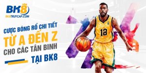 Cược Bóng Rổ chi tiết từ A đến Z cho các tân binh tại BK8