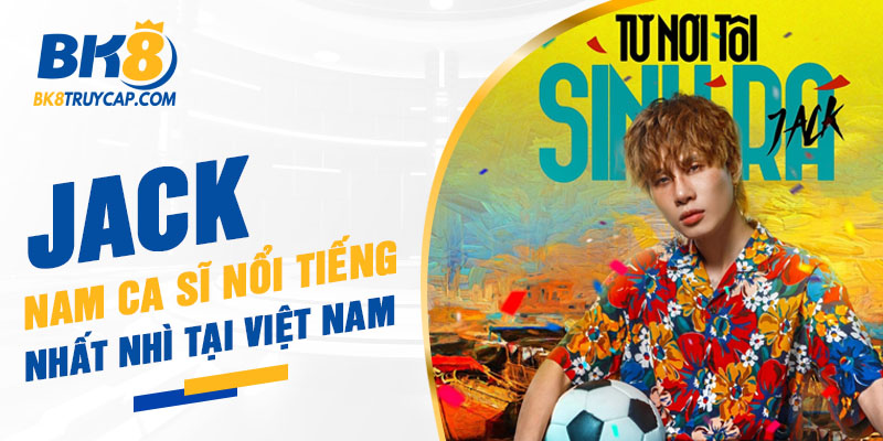 Jack là nam ca sĩ rất nổi tiếng tại Việt Nam