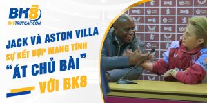 Jack và Aston Villa - Sự kết hợp mang tính "át chủ bài" với BK8
